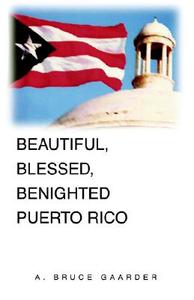 Beautiful, Blessed, Benighted Puerto Rico di A. Bruce Gaarder edito da Xlibris Corporation