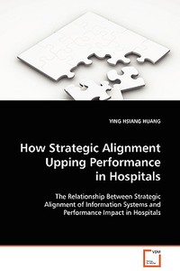 How Strategic Alignment Upping Performance in Hospitals di YING HSIANG HUANG edito da VDM Verlag