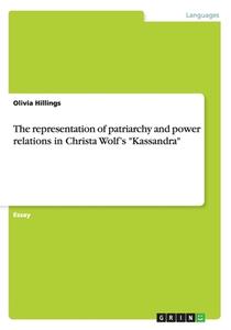 The Representation Of Patriarchy And Power Relations In Christa Wolf's Kassandra di Karolina Latasz, Olivia Hillings edito da Grin Verlag Gmbh
