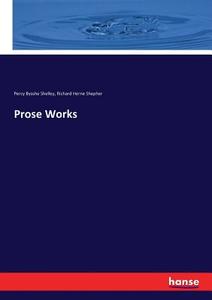 Prose Works di Percy Bysshe Shelley, Richard Herne Shepher edito da hansebooks