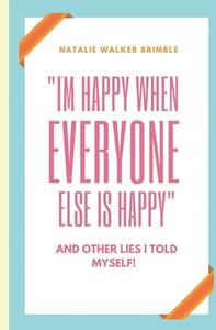 "I'm Happy When Everyone Else Is Happy" And Other Lies I Told Myself! di Brimble Natalie Walker Brimble edito da Independently Published