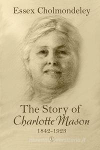 Story Of Charlotte Mason, 1842-1923, The PB di Essex Cholmondeley edito da James Clarke & Co Ltd