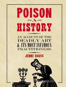 Poison: A History: An Account of the Deadly Art and Its Most Infamous Practitioners di Jenni Davis edito da CHARTWELL BOOKS