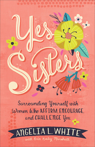 Yes Sisters: Surrounding Yourself with Women Who Affirm, Encourage, and Challenge You di Angelia L. White, Erin Keeley Marshall edito da FLEMING H REVELL CO