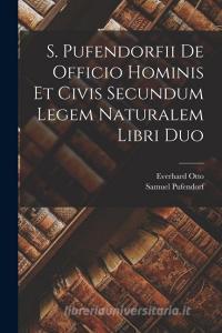 S. Pufendorfii De Officio Hominis Et Civis Secundum Legem Naturalem Libri Duo di Samuel Pufendorf, Everhard Otto edito da LEGARE STREET PR
