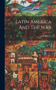 Latin America And The War di John Barrett edito da LEGARE STREET PR