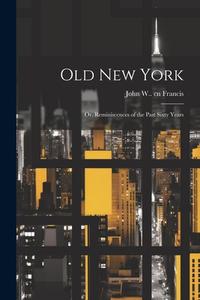 Old New York: Or, Reminiscences of the Past Sixty Years edito da LEGARE STREET PR