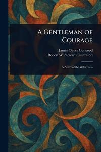 A Gentleman of Courage di James Oliver Curwood, Robert W Stewart edito da Creative Media Partners, LLC