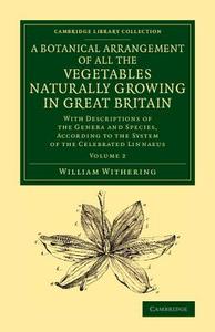 A Botanical Arrangement of All the Vegetables Naturally Growing in             Great Britain - Volume 2 di William Withering edito da Cambridge University Press