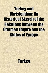 Turkey And Christendom; An Historical Sk di Turkey edito da General Books