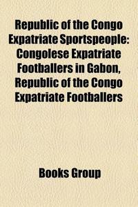 Republic of the Congo Expatriate Sportspeople: Congolese Expatriate Footballers in Gabon, Republic of the Congo Expatriate Footballers edito da Books LLC