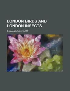 London Birds And London Insects di Thomas Digby Pigott edito da General Books Llc