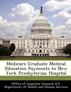 Medicare Graduate Medical Education Payments To New York Presbyterian Hospital edito da Bibliogov