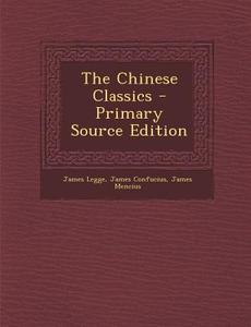The Chinese Classics di James Legge, James Confucius, James Mencius edito da Nabu Press