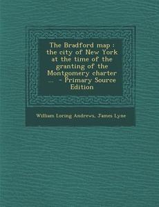 The Bradford Map: The City of New York at the Time of the Granting of the Montgomery Charter ... - Primary Source Edition di William Loring Andrews, James Lyne edito da Nabu Press