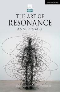 The Art Of Resonance di Anne Bogart edito da Bloomsbury Publishing PLC