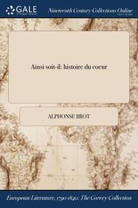 Ainsi Soit-il: Histoire Du Coeur di Alphonse Brot edito da Gale Ncco, Print Editions