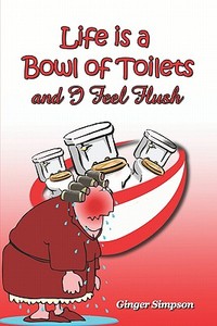 Life Is A Bowl Of Toilets And I Feel Flush di Ginger Simpson edito da Publishamerica