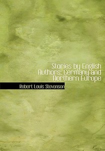 Stories by English Authors: Germany and Northern Europe di Robert Louis Stevenson, William Black edito da BiblioLife