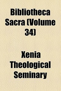 Bibliotheca Sacra (volume 34) di Edwards Amasa Park, Xenia Theological Seminary edito da General Books Llc