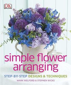 Simple Flower Arranging: Step-By-Step Design and Techniques di Mark Welford, Stephen Wicks edito da DK PUB