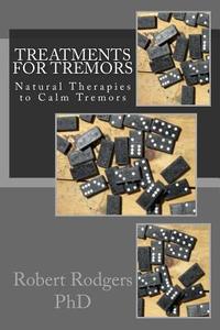 Treatments for Tremors: Natural Therapies to Calm Tremors di Robert Rodgers Phd edito da Createspace