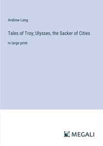 Tales of Troy; Ulysses, the Sacker of Cities di Andrew Lang edito da Megali Verlag