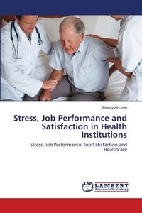 Stress, Job Performance and Satisfaction in Health Institutions di Adedayo Irinoye edito da LAP Lambert Acad. Publ.