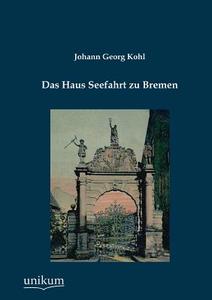 Das Haus Seefahrt zu Bremen di Johann Georg Kohl edito da UNIKUM