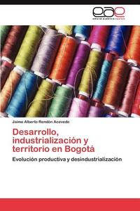 Desarrollo, industrialización y territorio en Bogotá di Jaime Alberto Rendón Acevedo edito da EAE