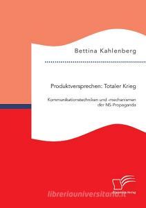 Produktversprechen: Totaler Krieg: Kommunikationstechniken und -mechanismen der NS-Propaganda di Bettina Kahlenberg edito da Bedey Media GmbH