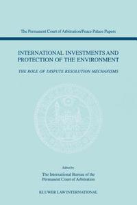 International Investments and Protection of the Environment: The Role of Dispute Resolution Mechanisms di International Bureau of the Permanent Co edito da WOLTERS KLUWER LAW & BUSINESS
