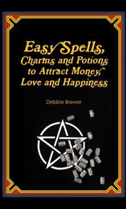 Easy Spells, Charms and Potions to Attract Money, Love and Happiness! di Debbie Brewer edito da Lulu.com