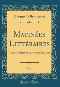Matinées Littéraires, Vol. 2: Cours Complet de Littérature Moderne (Classic Reprint) di Edouard Mennechet edito da Forgotten Books
