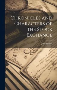 Chronicles and Characters of the Stock Exchange di John Francis edito da LEGARE STREET PR