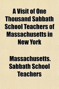A Visit Of One Thousand Sabbath School T di Massachuse Teachers edito da General Books