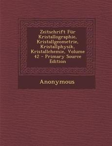 Zeitschrift Fur Kristallographie, Kristallgeometrie, Kristallphysik, Kristallchemie, Volume 42 di Anonymous edito da Nabu Press