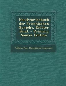 Handworterbuch Der Friechischen Sprache, Dritter Band. - Primary Source Edition di Wilhelm Pape, Maximilianus Sengebusch edito da Nabu Press