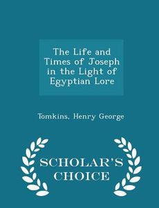 The Life And Times Of Joseph In The Light Of Egyptian Lore - Scholar's Choice Edition di Tomkins Henry George edito da Scholar's Choice