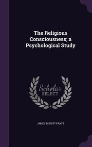 The Religious Consciousness; A Psychological Study di James Bissett Pratt edito da Palala Press