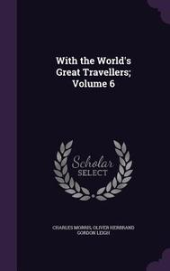 With The World's Great Travellers; Volume 6 di Charles Morris, Oliver Herbrand Gordon Leigh edito da Palala Press
