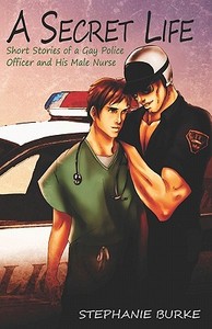 A Secret Life: Short Stories of a Gay Police Officer and His Male Nurse di Stephanie Burke edito da Createspace