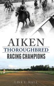 Aiken Thoroughbred Racing Champions di Lisa J. Hall edito da ARCADIA LIB ED