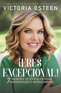 ¡eres Excepcional!: 7 Maneras de Vivir Alentadas, Empoderadas, E Intencionadas di Victoria Osteen edito da FAITHWORDS