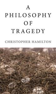 A Philosophy of Tragedy di Christopher Hamilton edito da Reaktion Books