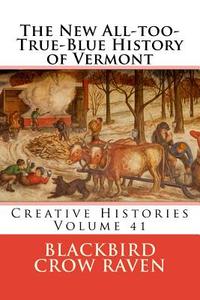The New All-Too-True-Blue History of Vermont di Blackbird Crow Raven edito da Createspace Independent Publishing Platform