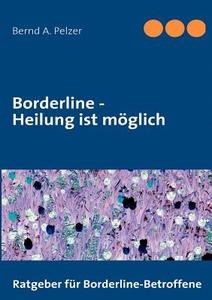 Borderline - Heilung ist möglich di Bernd A. Pelzer edito da Books on Demand