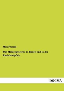 Das Mühlengewerbe in Baden und in der Rheinlandpfalz di Max Fromm edito da DOGMA