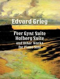 Peer Gynt Suite, Holberg Suite, and Other Works for Piano Sopeer Gynt Suite, Holberg Suite, and Other Works for Piano Sopeer Gynt Suite, Holberg Suite di Edvard Grieg, Classical Piano Sheet Music edito da Dover Publications