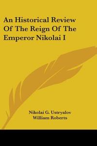 An Historical Review Of The Reign Of The Emperor Nikolai I di Nikolai G. Ustryalov edito da Kessinger Publishing, Llc